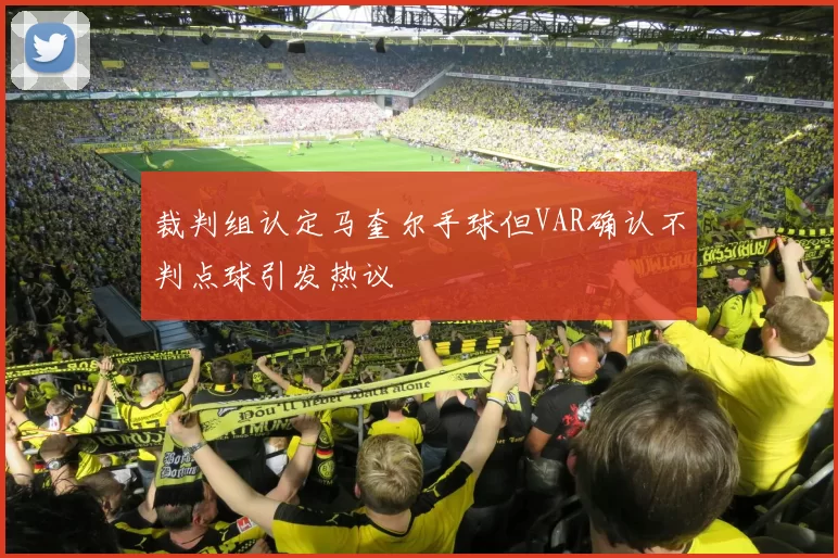 裁判组认定马奎尔手球但VAR确认不判点球引发热议
