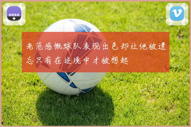 老范感慨球队表现出色却让他被遗忘只有在逆境中才被想起