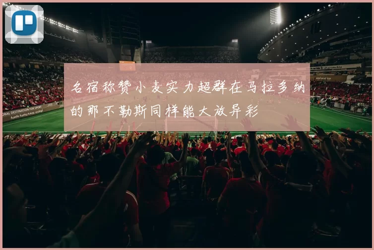 名宿称赞小麦实力超群在马拉多纳的那不勒斯同样能大放异彩