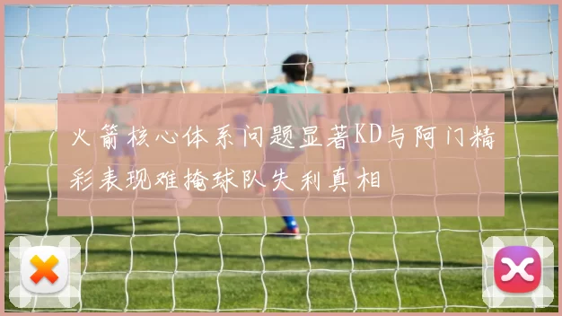 火箭核心体系问题显著KD与阿门精彩表现难掩球队失利真相