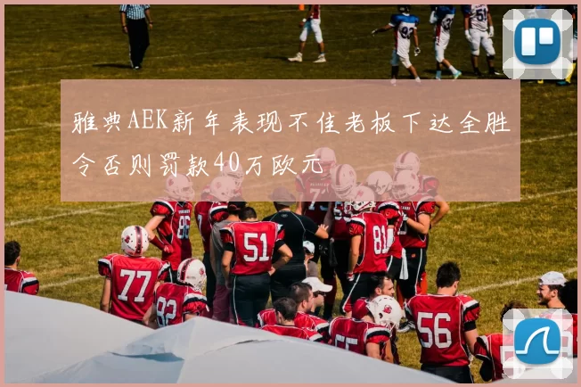 雅典AEK新年表现不佳老板下达全胜令否则罚款40万欧元
